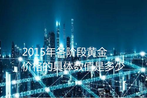 2015年各阶段黄金价格的具体数值是多少