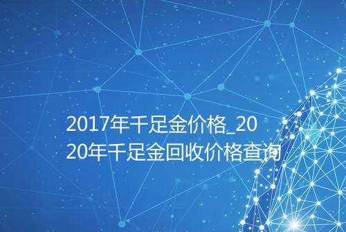 2017年千足金价格_2020年千足金回收价格查询