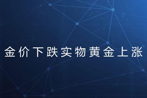 金价下跌实物黄金上涨