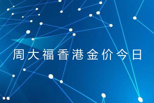 周大福香港金价今日