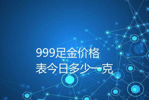 999足金价格表今日多少一克