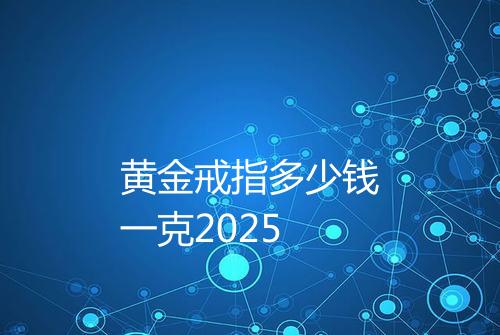 黄金戒指多少钱一克2025