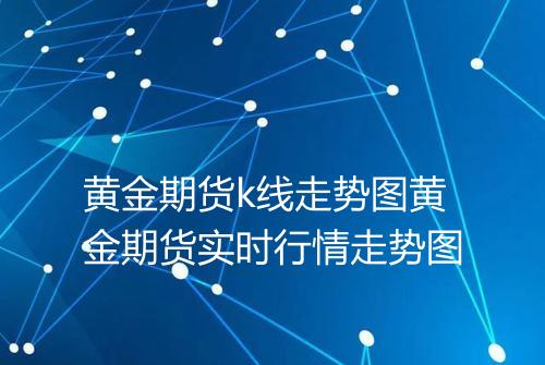 黄金期货k线走势图黄金期货实时行情走势图