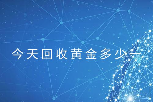 今天回收黄金多少一