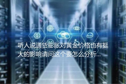 听人说通货膨胀对黄金价格也有挺大的影响请问这个要怎么分析呢_百度