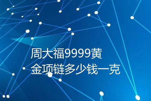 周大福9999黄金项链多少钱一克