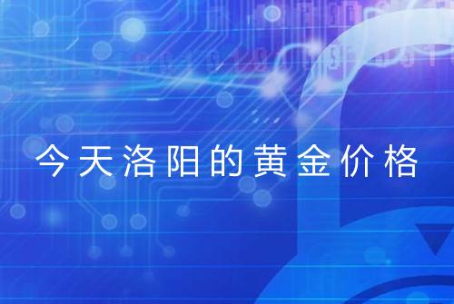 今天洛阳的黄金价格