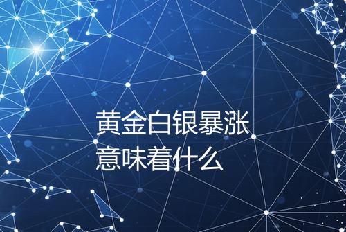黄金白银暴涨意味着什么