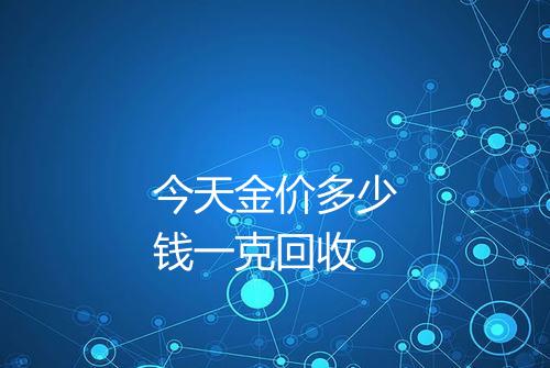 今天金价多少钱一克回收