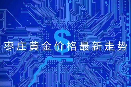 枣庄黄金价格最新走势