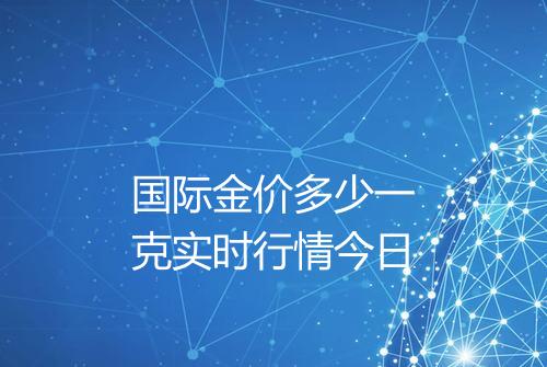 国际金价多少一克实时行情今日