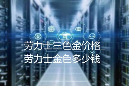 劳力士三色金价格_劳力士金色多少钱