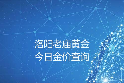 洛阳老庙黄金今日金价查询