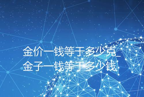 金价一钱等于多少克_金子一钱等于多少钱