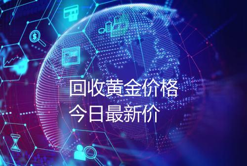 回收黄金价格今日最新价