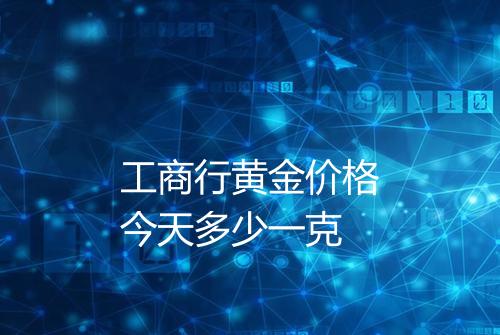 工商行黄金价格今天多少一克