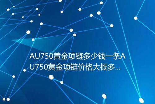 AU750黄金项链多少钱一条AU750黄金项链价格大概多少钱