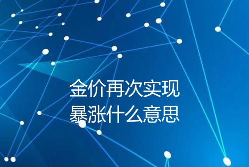 金价再次实现暴涨什么意思