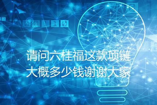 请问六桂福这款项链大概多少钱谢谢大家