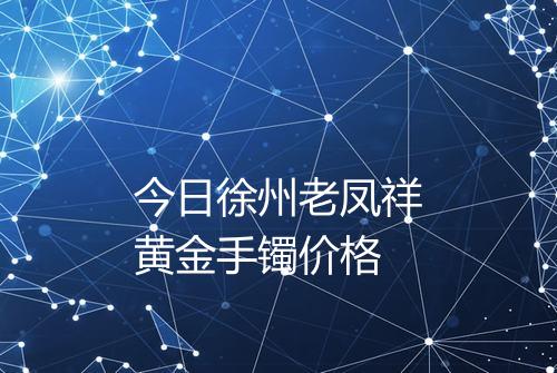 今日徐州老凤祥黄金手镯价格