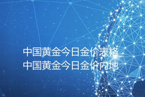 中国黄金今日金价表格_中国黄金今日金价内地