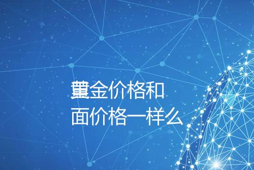 黄金价格和
里面价格一样么