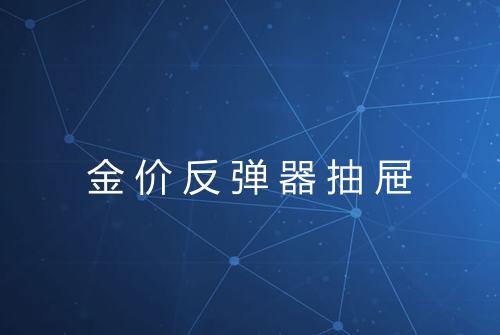 金价反弹器抽屉