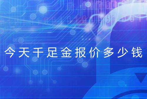 今天千足金报价多少钱
