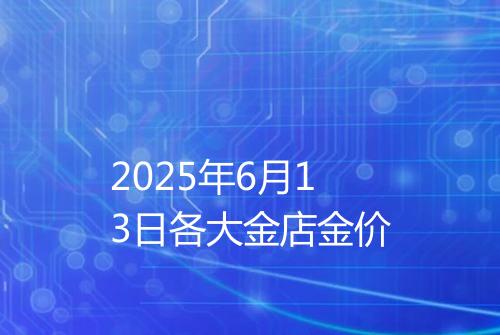 2025年6月13日各大金店金价