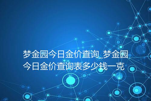 梦金园今日金价查询_梦金园今日金价查询表多少钱一克