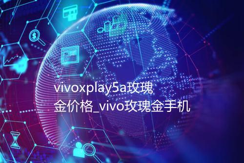 vivoxplay5a玫瑰金价格_vivo玫瑰金手机