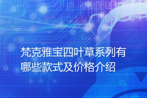 梵克雅宝四叶草系列有哪些款式及价格介绍