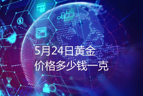 5月24日黄金价格多少钱一克