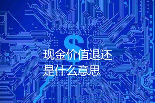 现金价值退还是什么意思