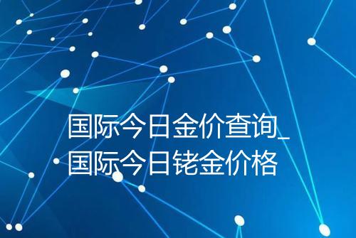 国际今日金价查询_国际今日铑金价格