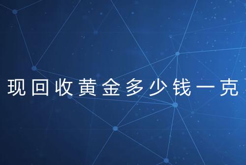 现回收黄金多少钱一克