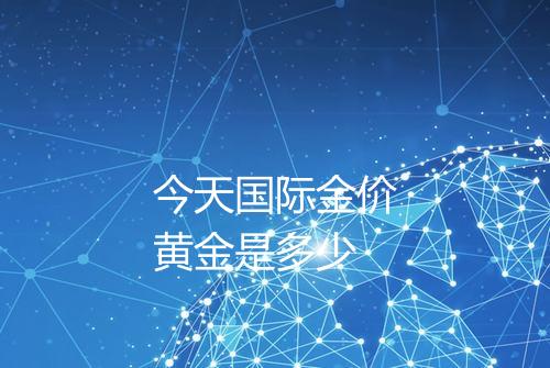 今天国际金价黄金是多少