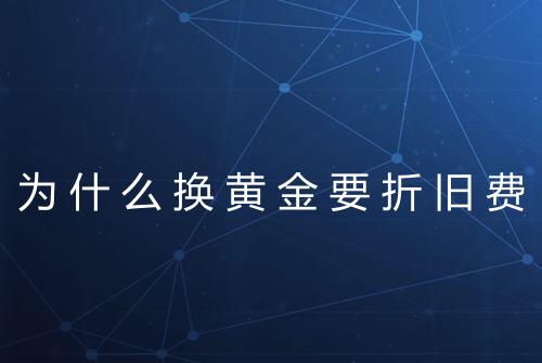 为什么换黄金要折旧费