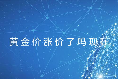 黄金价涨价了吗现在