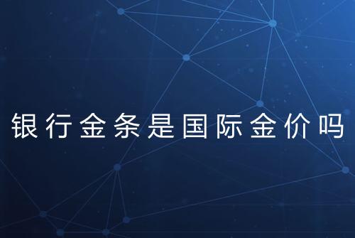 银行金条是国际金价吗