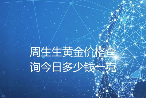 周生生黄金价格查询今日多少钱一克