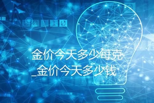 金价今天多少每克_金价今天多少钱