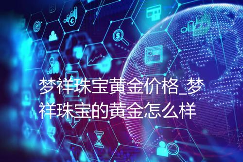 梦祥珠宝黄金价格_梦祥珠宝的黄金怎么样