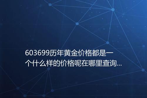 603699历年黄金价格都是一个什么样的价格呢在哪里查询到呀_百度