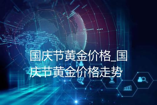 国庆节黄金价格_国庆节黄金价格走势