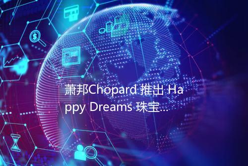萧邦Chopard 推出 Happy Dreams 珠宝云朵中的钻石