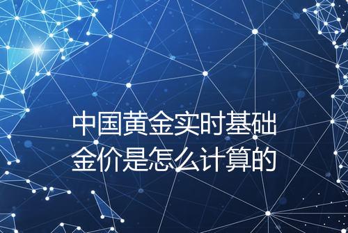 中国黄金实时基础金价是怎么计算的