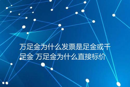 万足金为什么发票是足金或千足金 万足金为什么直接标价