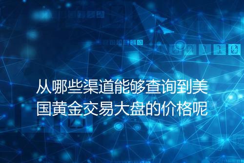 从哪些渠道能够查询到美国黄金交易大盘的价格呢