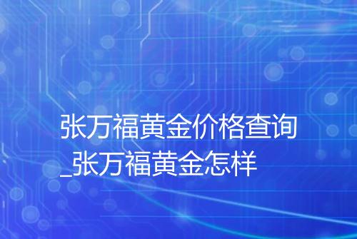 张万福黄金价格查询_张万福黄金怎样